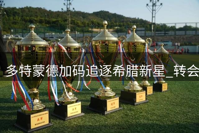 多特蒙德加码追逐希腊新星 转会谈判进入关键阶段