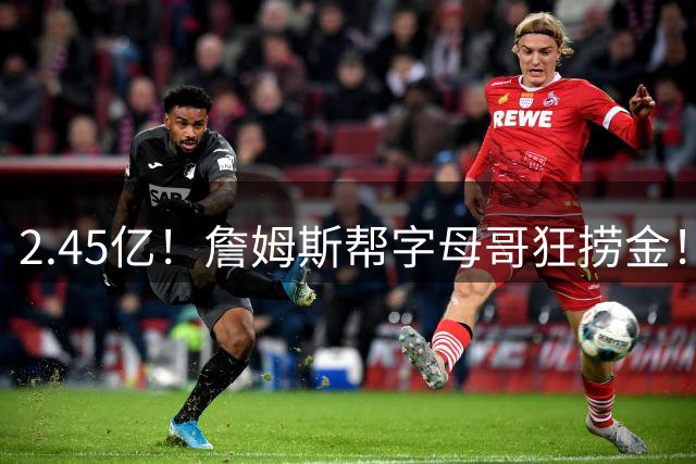 2.45亿！詹姆斯帮字母哥狂捞金！NBA被逼申请禁令！