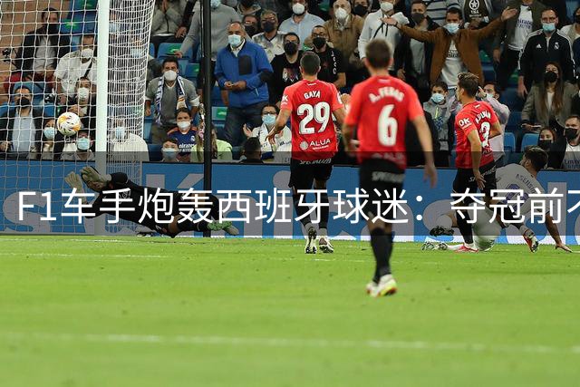 F1车手炮轰西班牙球迷：夺冠前不敢穿球衣 助威文化太匮乏